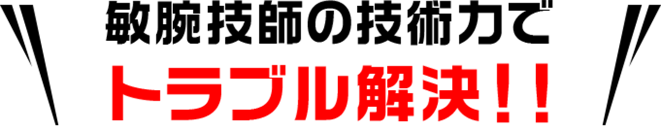 敏腕技師の技術力でトラブル解決！！