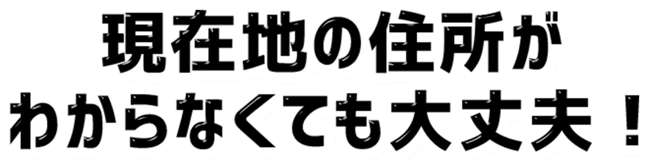 現在地の住所がわからなくても大丈夫！