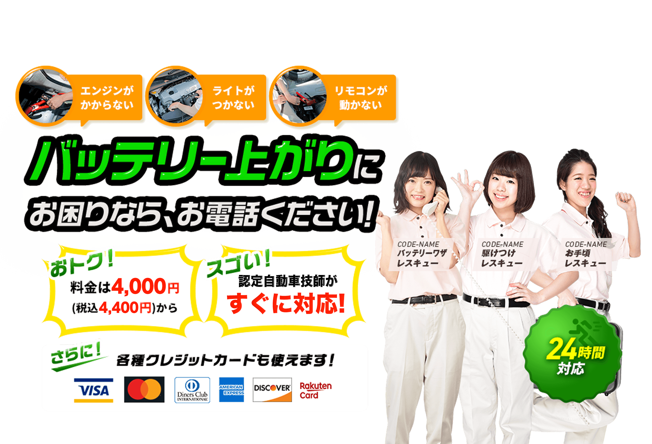 エンジンがかからない ライトがつかない リモコンが動かない バッテリー上がりにお困りなら、お電話ください！ 24時間対応 おトク！料金は4,000円 (税込4,400円)から スゴい！！各種クレジットカードも使えます！