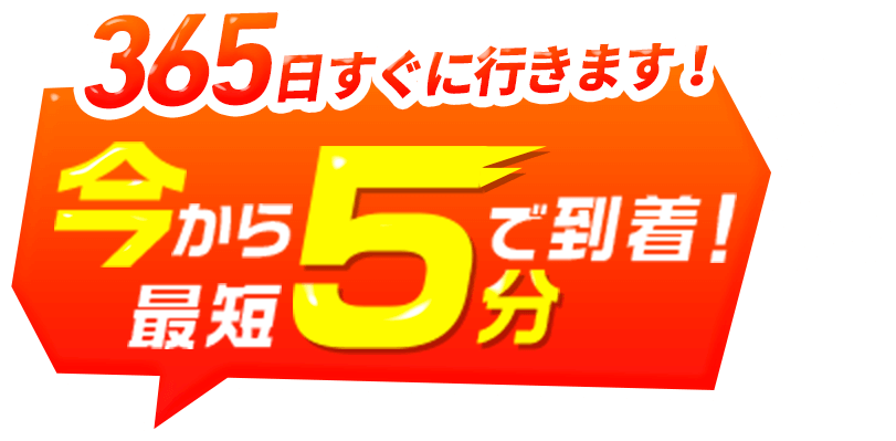 365日すぐに行きます! 今から最短5分で到着!