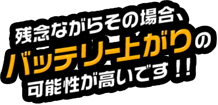 残念ながらその場合、バッテリー上がりの可能性が高いです!!
